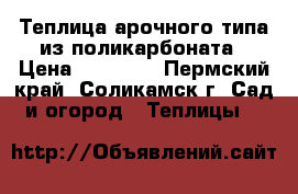 Теплица арочного типа из поликарбоната › Цена ­ 10 900 - Пермский край, Соликамск г. Сад и огород » Теплицы   